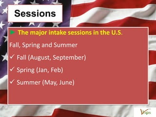 Sessions
► The major intake sessions in the U.S.
Fall, Spring and Summer
 Fall (August, September)
 Spring (Jan, Feb)
 Summer (May, June)
 