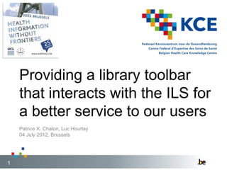 Providing a library toolbar
    that interacts with the ILS for
    a better service to our users
    Patrice X. Chalon, Luc Hourlay
    04 July 2012, Brussels




1
 