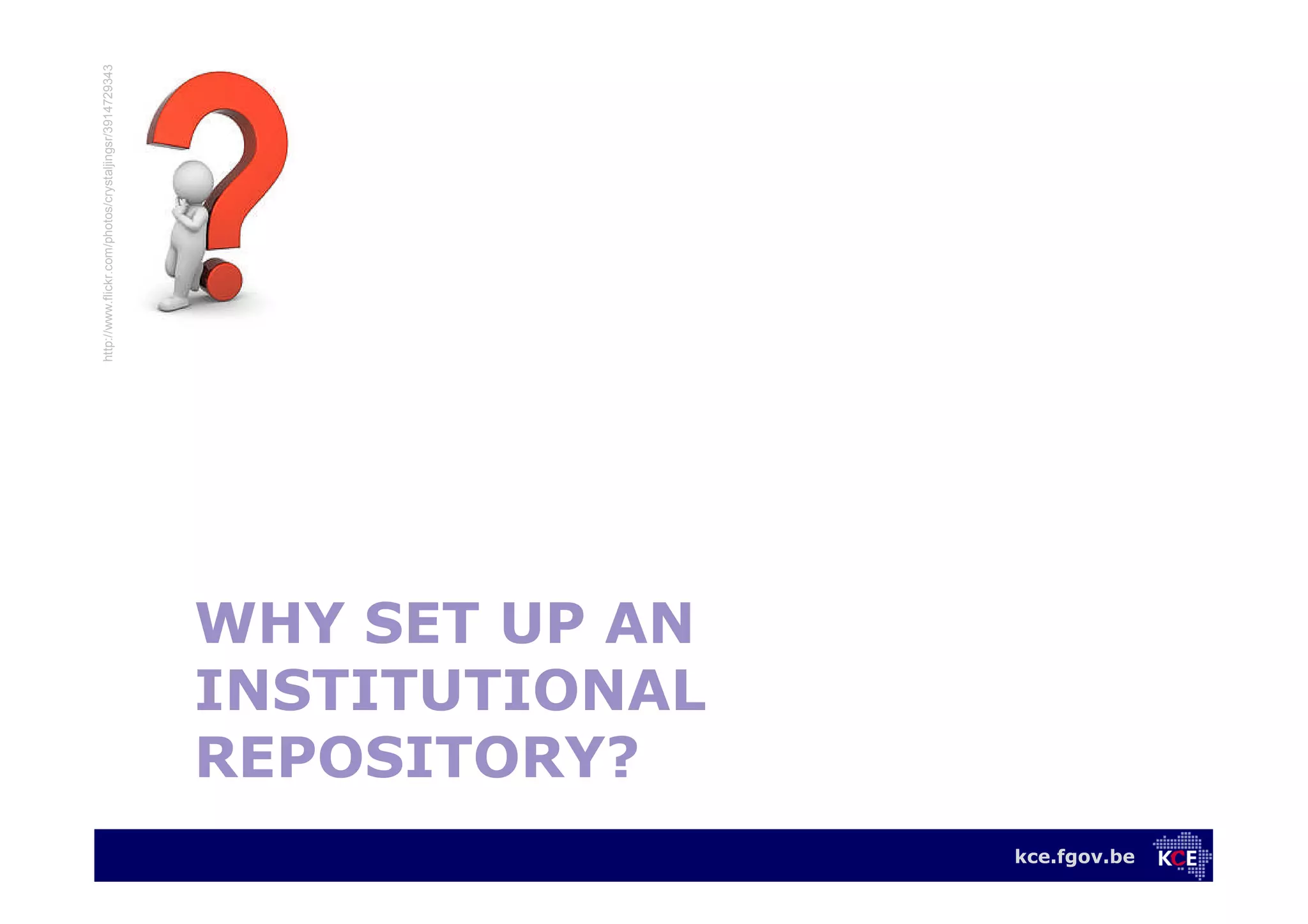 kce.fgov.be
WHY SET UP AN
INSTITUTIONAL
REPOSITORY?
http://www.flickr.com/photos/crystaljingsr/3914729343
 