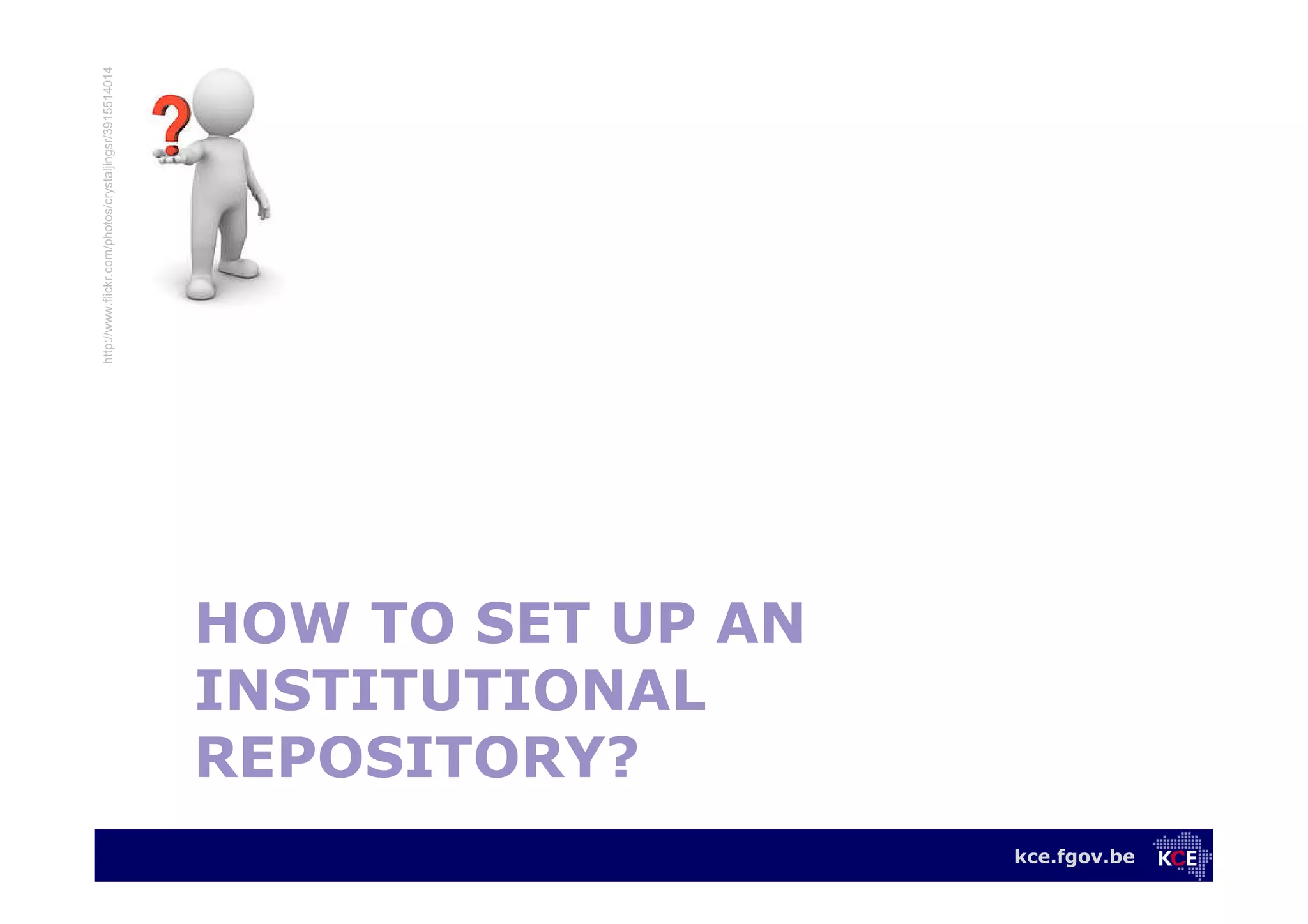 kce.fgov.be
HOW TO SET UP AN
INSTITUTIONAL
REPOSITORY?
http://www.flickr.com/photos/crystaljingsr/3915514014
 