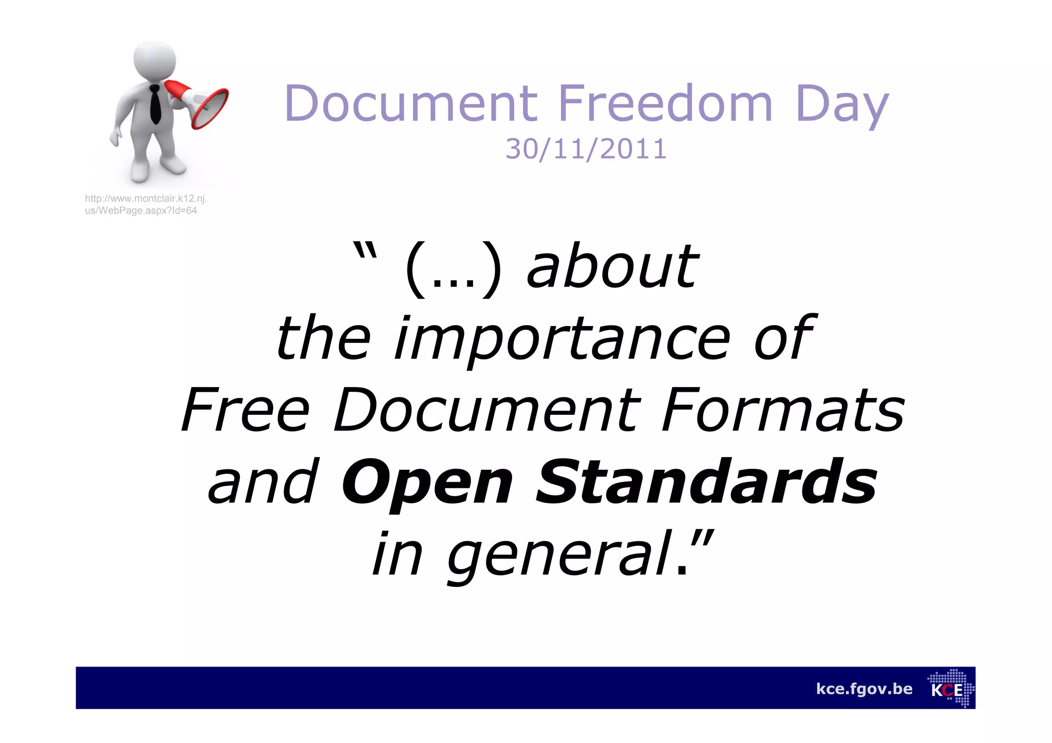 kce.fgov.be
Document Freedom Day
30/11/2011
“ (…) about
the importance of
Free Document Formats
and Open Standards
in general.”
http://www.montclair.k12.nj.
us/WebPage.aspx?Id=64
 