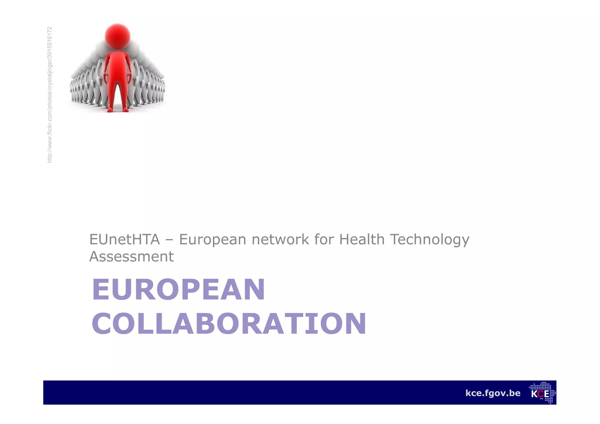 kce.fgov.be
EUROPEAN
COLLABORATION
EUnetHTA – European network for Health Technology
Assessment
http://www.flickr.com/photos/crystaljingsr/3915516172
 