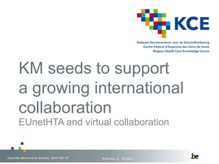KM seeds to support
a growing international
collaboration
Patrice X. ChalonJournée découverte Kmnet, 2014-06-17
EUnetHTA and virtual collaboration
 