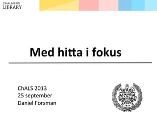 Med	
  hi'a	
  i	
  fokus	
  
	
  
ChALS	
  2013	
  
25	
  september	
  
Daniel	
  Forsman	
  
 