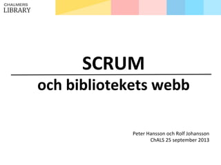 SCRUM&
och&bibliotekets&webb&
Peter%Hansson%och%Rolf%Johansson%
ChALS%25%september%2013%
 