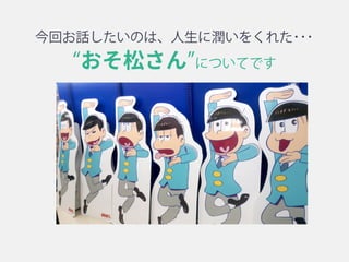 おそ松さん と出会って人生が潤いました