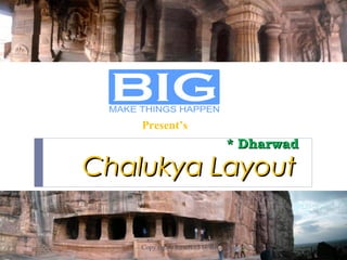 Chalukya LayoutChalukya Layout
* Dharwad* Dharwad
Copy rights Reserved @ BIG 2010
Present’s
 