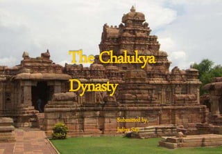 The Chalukya
Dynasty
Submitted by,
Juliya Saji
 