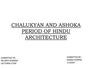 CHALUKYAN AND ASHOKA
PERIOD OF HINDU
ARCHITECTURE
SUBMITTED TO:
AR.ADITI SHARMA
LECTURER CTIAP
SUBMITTED BY :
KANAV CHOPRA
1732547
 