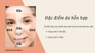 Đặc điểm da hỗn hợp
https://thoitiet24h.vn/
Sự kết hợp của nhiều hơn một loại da trên khuôn mặt
Vùng chữ T: Đổ dầu
Vùng ch...