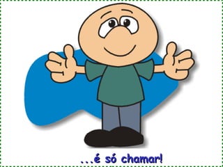 ...é só chamar!
 
