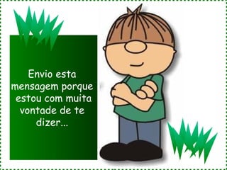 Envio esta
mensagem porque
 estou com muita
  vontade de te
     dizer...
 