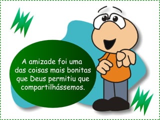 A amizade foi uma
das coisas mais bonitas
que Deus permitiu que
  compartilhássemos.
 