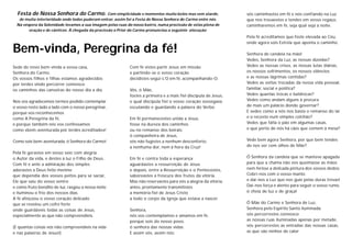 Bem-vinda, Peregrina da fé!
Festa de Nossa Senhora do Carmo. Com simplicidade e momentos muito belos mas sem alarde,
de muita interioridade onde todos puderam entrar, assim foi a Festa de Nossa Senhora do Carmo entre nós.
Na véspera da Solenidade levamos a sua imagem pelas ruas do nosso bairro, numa procissão de velas plena de
oração e de cânticos. À chegada da procissão o Prior do Carmo pronunciou a seguinte alocução:
Sede de novo bem-vinda a vossa casa,
Senhora do Carmo.
Os vossos filhos e filhas estamos agradecidos
por terdes vindo percorrer connosco
os caminhos das canseiras do nosso dia a dia.
Nos vos agradecemos termos podido contemplar
o vosso rosto lado a lado com o nosso peregrinar,
porque vos reconhecemos
como A Peregrina da fé,
e porque também nós vos confessamos
como «bem-aventurada por terdes acreditado»!
Como sois bem-aventurada, ó Senhora do Carmo!
Pela fé gerastes em vosso seio com alegria
o Autor da vida, e destes à luz o Filho de Deus.
Com fé e ante a admiração dos simples
adorastes a Deus feito menino
que dependia dos vossos peitos para se saciar,
Ele que saiu do vosso ventre
e como fruto bendito de luz, rasgou a nossa noite
e iluminou o frio dos nossos dias.
A fé afeiçoou o vosso coração delicado
que se revelou um cofre forte
onde guardáveis todas as coisas de Jesus,
especialmente as que não compreendíeis.
(E quantas coisas vós não compreendíeis na vida
e nas palavras de Jesus!)
Com fé vistes partir Jesus em missão
e partindo-se o vosso coração
decidistes segui-L’O em fé, acompanhando-O.
Vós, ó Mãe,
fostes a primeira e a mais fiel discípula de Jesus,
e qual discípula fiel o vosso coração sossegava
escutando e guardando a palavra do Verbo.
Em fé permanecestes unida a Jesus,
fosse na dureza dos caminhos
ou no remanso dos beirais:
ó companheira de Jesus,
vós não fugistes a nenhum desconforto,
a nenhuma dor, nem à hora da Cruz!
Em fé e contra toda a esperança
aguardastes a ressurreição de Jesus
e depois, entre a Ressurreição e o Pentecostes,
saboreastes a frescura dos frutos da vitória.
Mas não reservastes para vós a alegria da vitória,
antes, prontamente transmitistes
a memória fiel de Jesus Cristo
a todo o corpo da Igreja que estava a nascer.
Senhora,
nós vos contemplamos e amamos em fé,
porque sois do nosso povo,
ó senhora das nossas vidas.
E assim vós, assim nós:
vós caminhastes em fé e nós confiando na Luz
que nos trouxestes e tendes em vosso regaço,
caminharemos em fé, seja qual seja a noite.
Pela fé acreditamos que foste elevada ao Céu,
onde agora sois Estrela que aponta o caminho.
Senhora de candeia na mão!
Vedes, Senhora da Luz, as nossas dúvidas?
Vedes as nossas crises, as nossas lutas diárias,
os nossos sofrimentos, os nossos silêncios
e as nossas lágrimas contidas?
Vedes as voltas trocadas da nossa vida pessoal,
familiar, social e política?
Vedes quantas trocas e baldrocas?
Vedes como andam alguns à procura
de mais um palácio donde governar?
E vedes como a nós nos basta o remanso do lar
e o recosto num simples colchão?
Vedes que falta o pão em algumas casas,
e que perto de nós há cães que comem à mesa?
Vede bem agora Senhora, por que bem tendes
de nos ver com olhos de Mãe?
Ó Senhora da candeia que se manteve apagada
para que a chama não vos queimasse as mãos
nem ferisse a delicada pintura dos vossos dedos:
Cobri-nos com o vosso manto
e dai-nos a Luz que nos guie pelas duras trevas!
Dai-nos força e alento para seguir o vosso rumo,
ó cheia de luz e de graça!
Ó Mãe do Carmo e Senhora de Luz,
Senhora pelo Espírito Santo iluminada:
vós percorrestes connosco
as nossas ruas iluminadas apenas por metade,
vós percorrestes as entradas das nossas casas,
as que são ninhos de calor
 