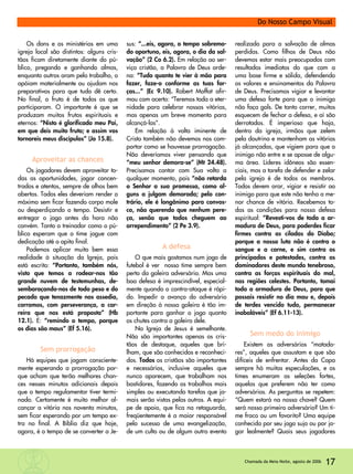 Os dons e os ministérios em uma
igreja local são distintos: alguns cris-
tãos ficam diretamente diante do pú-
blico, pregando e ganhando almas,
enquanto outros oram pelo trabalho, o
apóiam materialmente ou ajudam nos
preparativos para que tudo dê certo.
No final, o fruto é de todos os que
participaram. O importante é que se
produzam muitos frutos espirituais e
eternos: “Nisto é glorificado meu Pai,
em que deis muito fruto; e assim vos
tornareis meus discípulos” (Jo 15.8).
Aproveitar as chances
Os jogadores devem aproveitar to-
das as oportunidades, jogar concen-
trados e atentos, sempre de olhos bem
abertos. Todos eles deveriam render o
máximo sem ficar fazendo corpo mole
ou desperdiçando o tempo. Desistir e
entregar o jogo antes da hora não
convém. Tanto o treinador como o pú-
blico esperam que o time jogue com
dedicação até o apito final.
Podemos aplicar muito bem essa
realidade à situação da Igreja, pois
está escrito: “Portanto, também nós,
visto que temos a rodear-nos tão
grande nuvem de testemunhas, de-
sembaraçando-nos de todo peso e do
pecado que tenazmente nos assedia,
corramos, com perseverança, a car-
reira que nos está proposta” (Hb
12.1). E: “remindo o tempo, porque
os dias são maus” (Ef 5.16).
Sem prorrogação
Há equipes que jogam consciente-
mente esperando a prorrogação por-
que acham que terão melhores chan-
ces nesses minutos adicionais depois
que o tempo regulamentar tiver termi-
nado. Certamente é muito melhor al-
cançar a vitória nos noventa minutos,
sem ficar esperando por um tempo ex-
tra no final. A Bíblia diz que hoje,
agora, é o tempo de se converter a Je-
sus: “...eis, agora, o tempo sobremo-
do oportuno, eis, agora, o dia da sal-
vação” (2 Co 6.2). Em relação ao ser-
viço cristão, a Palavra de Deus orde-
na: “Tudo quanto te vier à mão para
fazer, faze-o conforme as tuas for-
ças...” (Ec 9.10). Robert Moffat afir-
mou com acerto: “Teremos toda a eter-
nidade para celebrar nossas vitórias,
mas apenas um breve momento para
alcançá-las”.
Em relação à volta iminente de
Cristo também não devemos nos com-
portar como se houvesse prorrogação.
Não deveríamos viver pensando que
“meu senhor demora-se” (Mt 24.48).
Precisamos contar com Sua volta a
qualquer momento, pois “não retarda
o Senhor a sua promessa, como al-
guns a julgam demorada; pelo con-
trário, ele é longânimo para convos-
co, não querendo que nenhum pere-
ça, senão que todos cheguem ao
arrependimento” (2 Pe 3.9).
A defesa
O que mais gostamos num jogo de
futebol é ver nosso time sempre bem
perto da goleira adversária. Mas uma
boa defesa é imprescindível, especial-
mente quando o contra-ataque é rápi-
do. Impedir o avanço do adversário
em direção à nossa goleira é tão im-
portante para ganhar o jogo quanto
os chutes contra a goleira dele.
Na Igreja de Jesus é semelhante.
Não são importantes apenas os cris-
tãos de destaque, aqueles que bri-
lham, que são conhecidos e reconheci-
dos. Todos os cristãos são importantes
e necessários, inclusive aqueles que
nunca aparecem, que trabalham nos
bastidores, fazendo os trabalhos mais
simples ou executando tarefas que ja-
mais serão vistas pelos outros. A equi-
pe de apoio, que fica na retaguarda,
freqüentemente é a maior responsável
pelo sucesso de uma evangelização,
de um culto ou de algum outro evento
realizado para a salvação de almas
perdidas. Como filhos de Deus não
devemos estar mais preocupados com
resultados imediatos do que com a
uma base firme e sólida, defendendo
os valores e ensinamentos da Palavra
de Deus. Precisamos vigiar e levantar
uma defesa forte para que o inimigo
não faça gols. De tanto correr, muitos
esquecem de fechar a defesa, e aí são
derrotados. É imperioso que haja,
dentro da igreja, irmãos que zelem
pela doutrina e mantenham as vitórias
já alcançadas, que vigiem para que o
inimigo não entre e se aposse de algu-
ma área. Líderes idôneos são essen-
ciais, mas a tarefa de defender e zelar
pela igreja é de todos os membros.
Todos devem orar, vigiar e resistir ao
inimigo para que este não tenha a me-
nor chance de vitória. Recebemos to-
das as condições para nossa defesa
espiritual: “Revesti-vos de toda a ar-
madura de Deus, para poderdes ficar
firmes contra as ciladas do Diabo;
porque a nossa luta não é contra o
sangue e a carne, e sim contra os
principados e potestades, contra os
dominadores deste mundo tenebroso,
contra as forças espirituais do mal,
nas regiões celestes. Portanto, tomai
toda a armadura de Deus, para que
possais resistir no dia mau e, depois
de terdes vencido tudo, permanecer
inabaláveis” (Ef 6.11-13).
Sem medo do inimigo
Existem os adversários “matado-
res”, aqueles que assustam e que são
difíceis de enfrentar. Antes da Copa
sempre há muitas especulações, e os
times enumeram as seleções fortes,
aquelas que preferem não ter como
adversárias. As perguntas se repetem:
“Quem estará na nossa chave? Quem
será nosso primeiro adversário? Um ti-
me fraco ou um favorito? Uma equipe
conhecida por seu jogo sujo ou por jo-
gar lealmente? Quais seus jogadores
17Chamada da Meia-Noite, agosto de 2006
Do Nosso Campo Visual
 