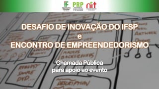 DESAFIO DE INOVAÇÃO DO IFSP
e
ENCONTRO DE EMPREENDEDORISMO
Chamada Pública
para apoio ao evento
 