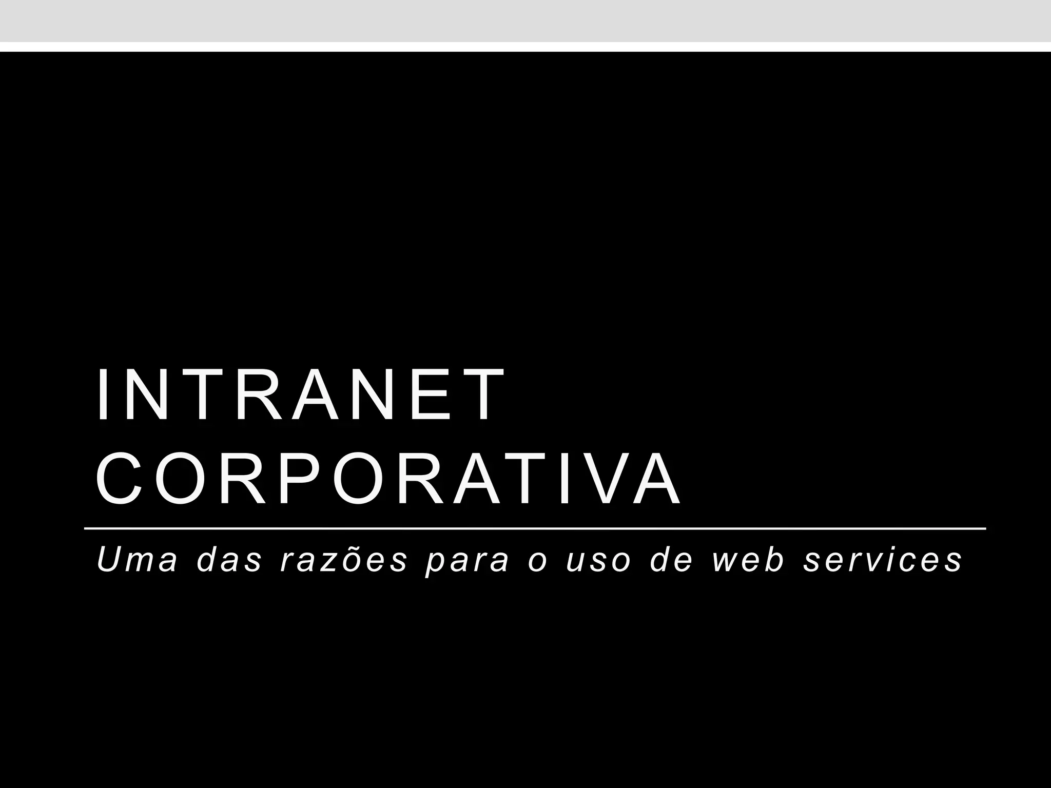 INTRANET
C O R P O R AT I VA
Uma das razões para o uso de web services
 
