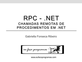 RPC - .NET
 C H A M A D A S R E M O TA S D E
P R O C E D I M E N TO S E M . N E T

      Gabriella Fonseca Ribeiro




          www.eufacoprogramas.com
 