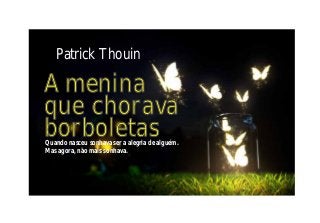 Patrick Thouin
A menina
que chorava
borboletasQuando nasceu sonhava ser a alegria de alguém.
Mas agora, não mais sonhava.
 