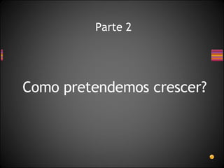 Parte 2 Como pretendemos crescer? 