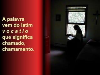 A palavra
vem do latim
v o c a t i o
que significa
chamado,
chamamento.
 