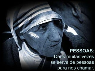 PESSOAS:
Deus muitas vezes
se serve de pessoas
para nos chamar.
 