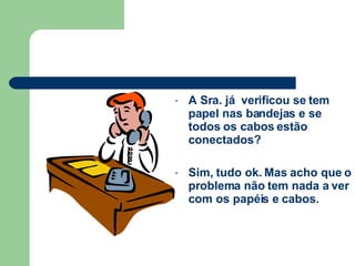 A Sra. já  verificou se tem papel nas bandejas e se todos os cabos estão conectados? Sim, tudo ok. Mas acho que o problema não tem nada a ver com os papéis e cabos.   