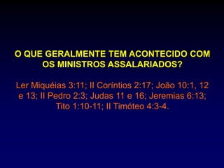 O QUE GERALMENTE TEM ACONTECIDO COM
OS MINISTROS ASSALARIADOS?
Ler Miquéias 3:11; II Coríntios 2:17; João 10:1, 12
e 13; II Pedro 2:3; Judas 11 e 16; Jeremias 6:13;
Tito 1:10-11; II Timóteo 4:3-4.
 