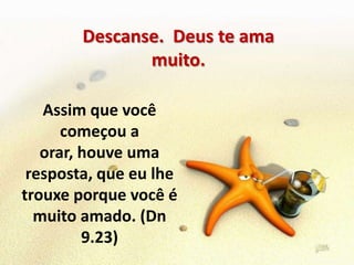 Descanse.  Deus te ama muito.Assim que você começou a orar, houve uma resposta, que eu lhe trouxe porque você é muito amado. (Dn 9.23)