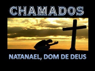 CHAMADOS NATANAEL, DOM DE DEUS 