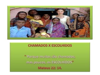 CHAMADOS X ESCOLHIDOS  " Porque muitos são chamados,  mas poucos, os ESCOLHIDOS"  Mateus 22: 14. 