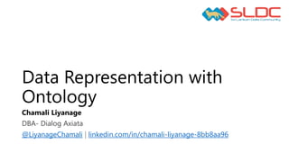 Data Representation with
Ontology
Chamali Liyanage
DBA- Dialog Axiata
@LiyanageChamali | linkedin.com/in/chamali-liyanage-8bb8aa96
 