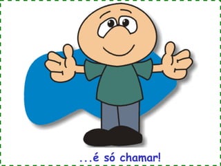 ...é só chamar!

 