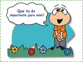 Que tu és

importante para mim?

 