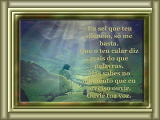 Eu sei que teu silêncio, só me basta. Que o teu calar diz mais do que palavras. Mas sabes no momento que eu preciso ouvir. Ouvir tua voz. 