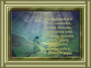 Me diz, qual é o meu caminho, minha direção. Minh'alma está gritando, pronta pra te ouvir. Renunciei minha vida e hoje estou aqui. 