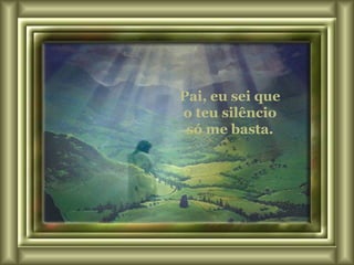 Pai, eu sei que o teu silêncio só me basta. 
