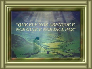 “ QUE ELE NOS ABENÇOE E NOS GUIE E NOS D E  A PAZ” 