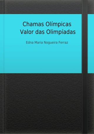 Chamas Olímpicas
Valor das Olimpíadas
Edna Maria Nogueira Ferraz
 