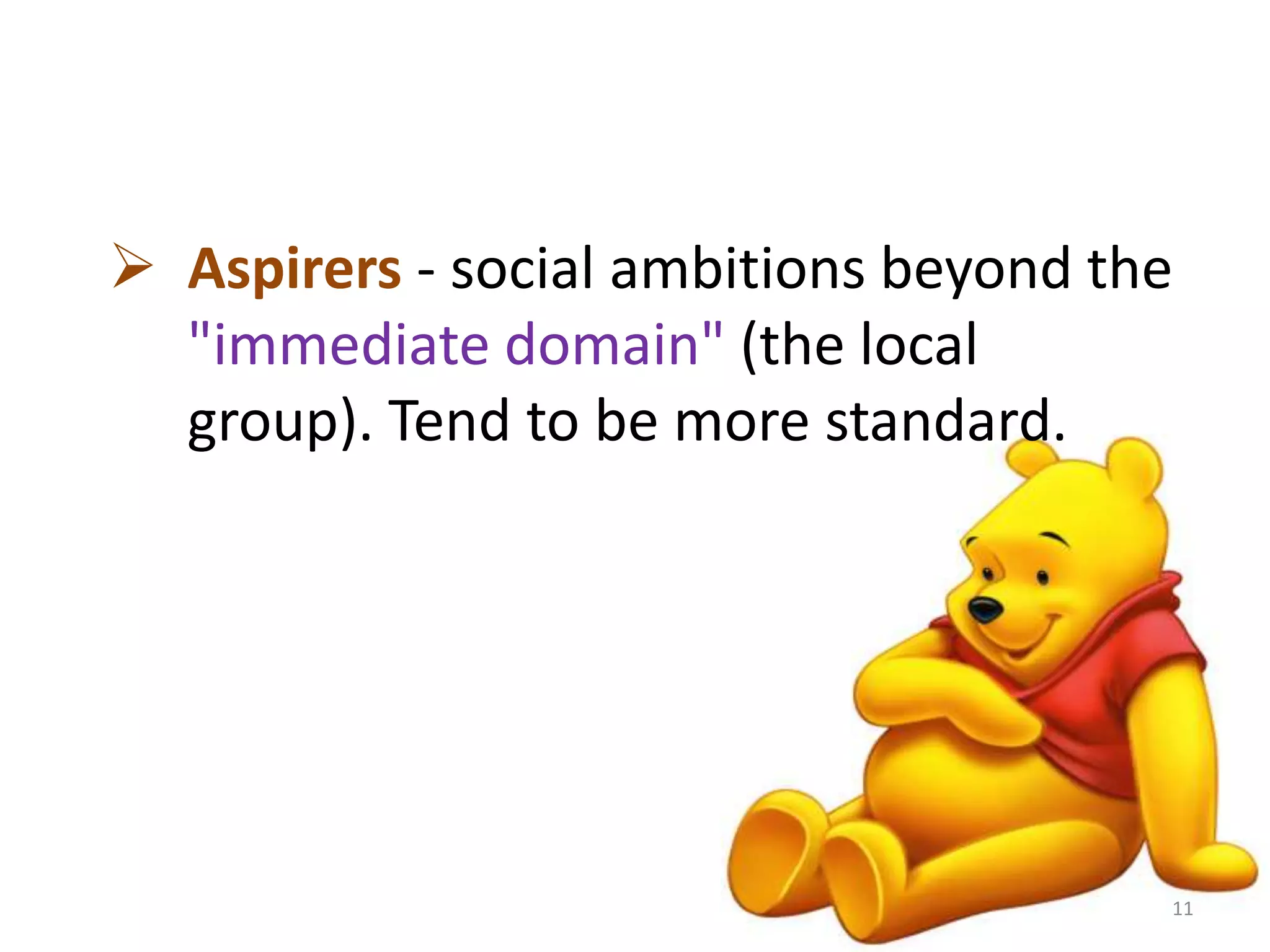  Aspirers - social ambitions beyond the 
"immediate domain" (the local 
group). Tend to be more standard. 
11 
 