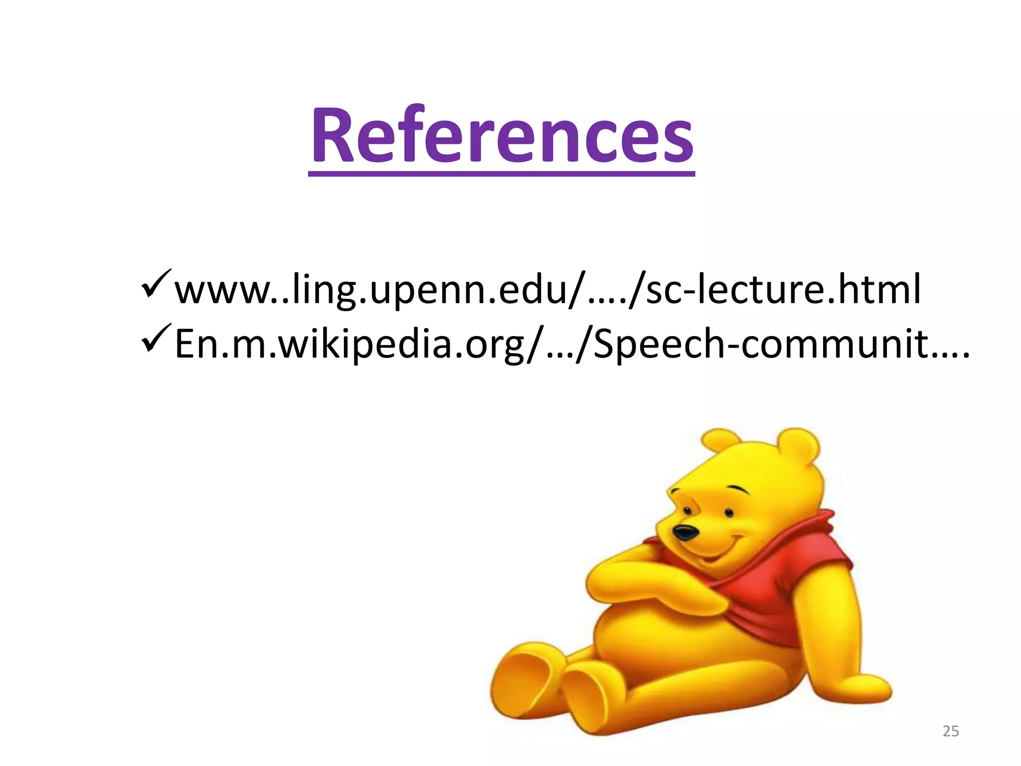 References 
www..ling.upenn.edu/…./sc-lecture.html 
En.m.wikipedia.org/…/Speech-communit…. 
25 
 