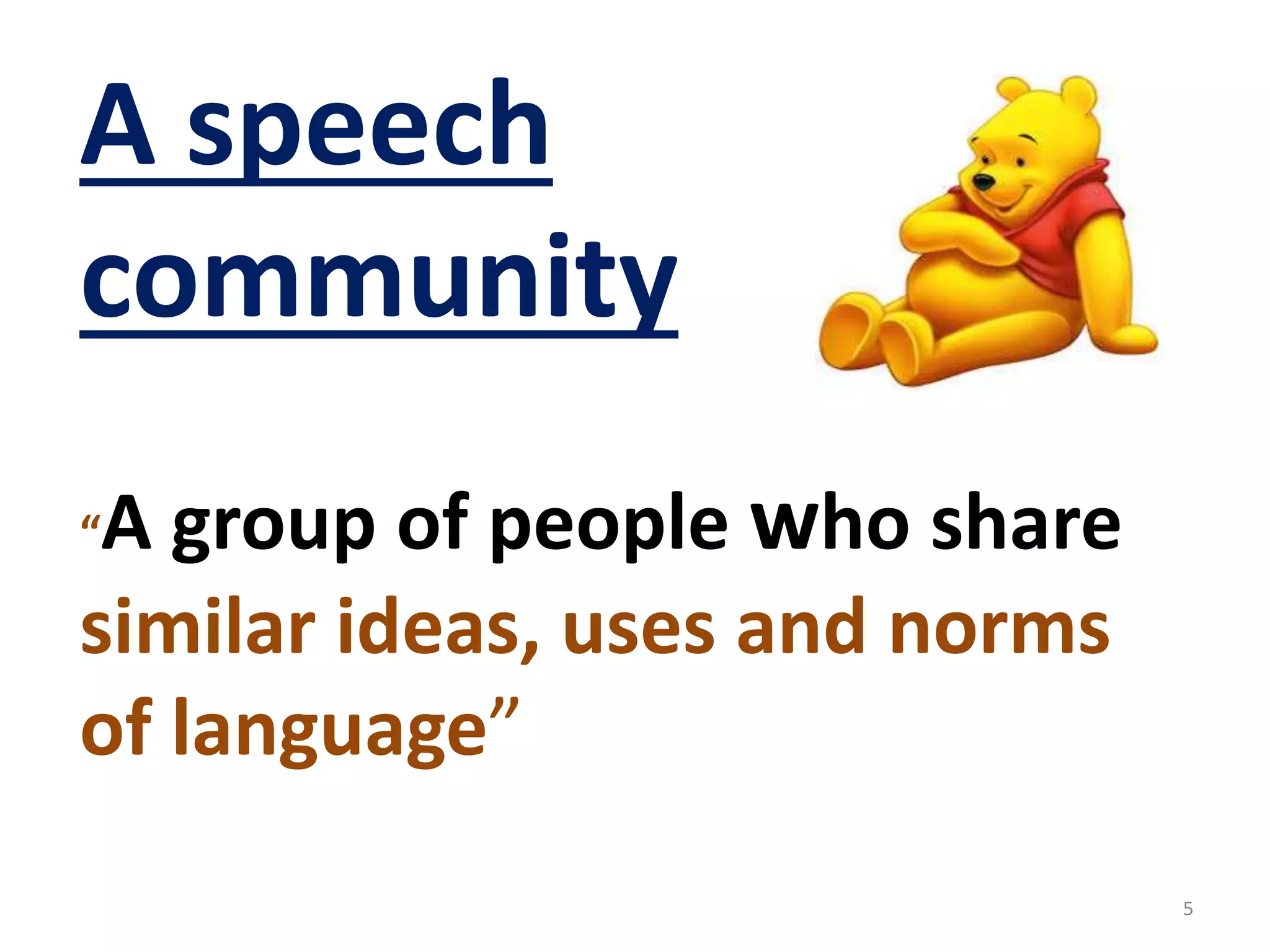 A speech 
community 
“A group of people who share 
similar ideas, uses and norms 
of language” 
5 
 
