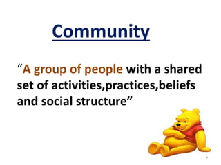Community 
“A group of people with a shared 
set of activities,practices,beliefs 
and social structure” 
4 
 