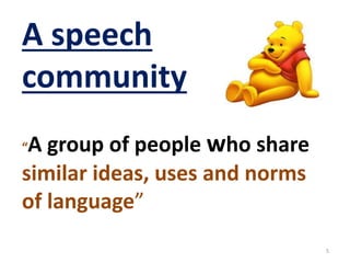 A speech 
community 
“A group of people who share 
similar ideas, uses and norms 
of language” 
5 
 