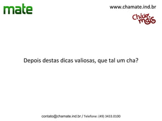 www.chamate.ind.br




Depois destas dicas valiosas, que tal um cha?




       contato@chamate.ind.br / Telefone: (49) 3433.0100
 