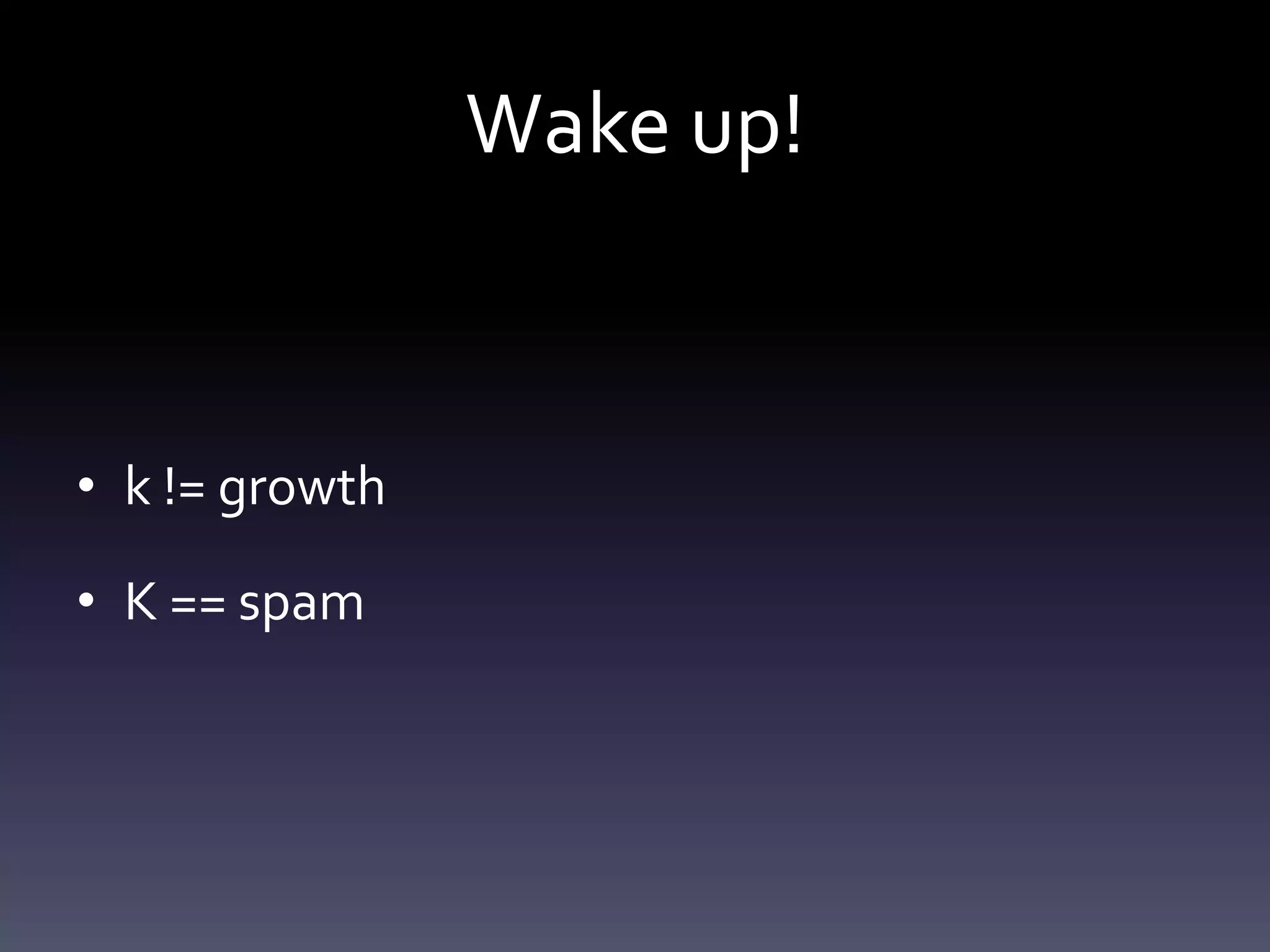 Wake up!


• k != growth

• K == spam
 