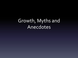 Growth, Myths and
   Anecdotes
 