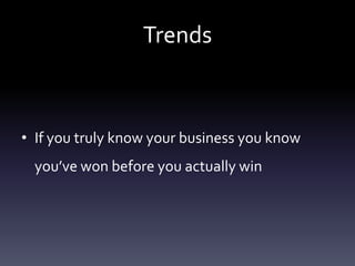 Trends



• If you truly know your business you know
  you’ve won before you actually win
 