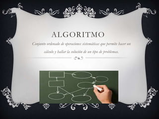 ALGORITMO
Conjunto ordenado de operaciones sistemáticas que permite hacer un
cálculo y hallar la solución de un tipo de problemas.
 