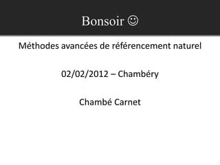 Bonsoir 
Méthodes avancées de référencement naturel

         02/02/2012 – Chambéry

             Chambé Carnet
 